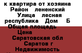 1-к квартира от хозяина › Район ­ лененский › Улица ­ лесная республика › Дом ­ 5Б › Общая площадь ­ 28 › Цена ­ 1 550 000 - Саратовская обл., Саратов г. Недвижимость » Квартиры продажа   . Саратовская обл.,Саратов г.